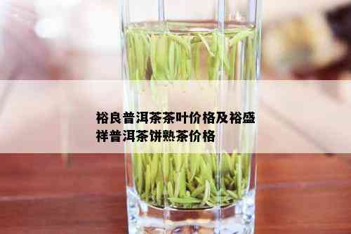 裕良普洱茶茶叶价格及裕盛祥普洱茶饼熟茶价格