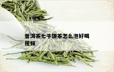 普洱茶七子饼茶怎么泡好喝视频