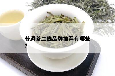 普洱茶二线品牌推荐有哪些？