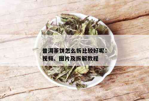 普洱茶饼怎么拆比较好呢：视频、图片及拆解教程