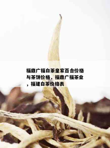 福鼎广福白茶皇家百合价格与茶饼价格，福鼎广福茶业，福建白茶价格表