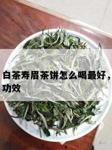 白茶寿眉茶饼怎么喝更好，功效