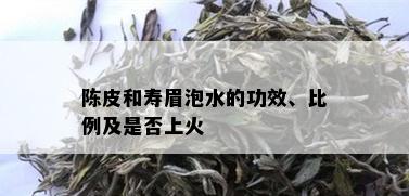 陈皮和寿眉泡水的功效、比例及是否上火