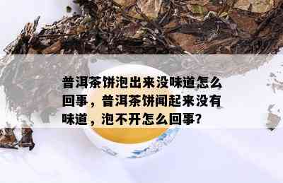 普洱茶饼泡出来没味道怎么回事，普洱茶饼闻起来没有味道，泡不开怎么回事？