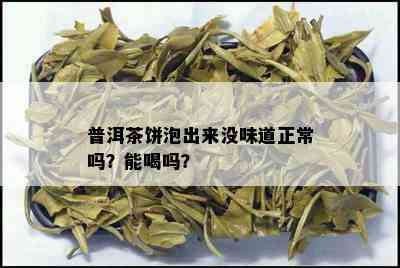 普洱茶饼泡出来没味道正常吗？能喝吗？