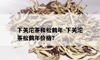 下关沱茶和松鹤年-下关沱茶松鹤年价格?