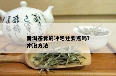 普洱茶膏的冲泡还要煮吗？冲泡方法