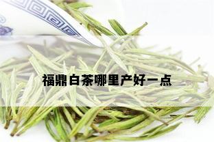 福鼎白茶哪里产好一点