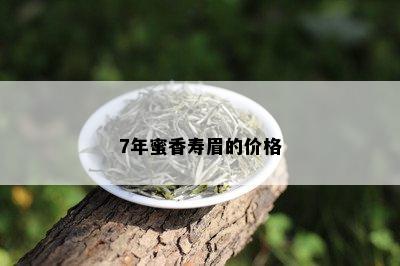 7年蜜香寿眉的价格