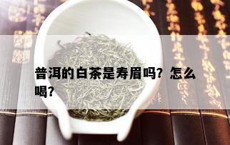 普洱的白茶是寿眉吗？怎么喝？