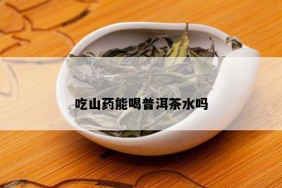 吃山药能喝普洱茶水吗