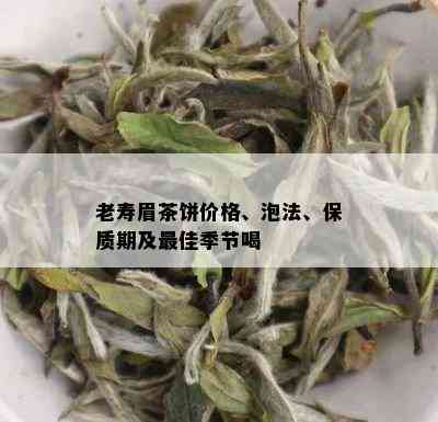 老寿眉茶饼价格、泡法、保质期及更佳季节喝