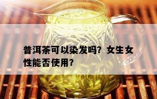 普洱茶可以染发吗？女生女性能否使用？