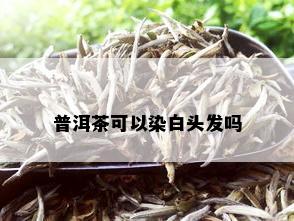 普洱茶可以染白头发吗