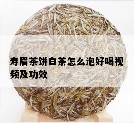 寿眉茶饼白茶怎么泡好喝视频及功效