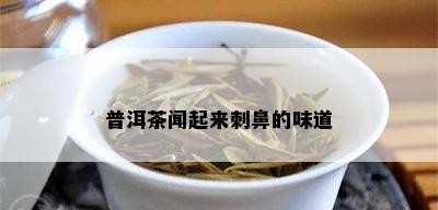 普洱茶闻起来刺鼻的味道