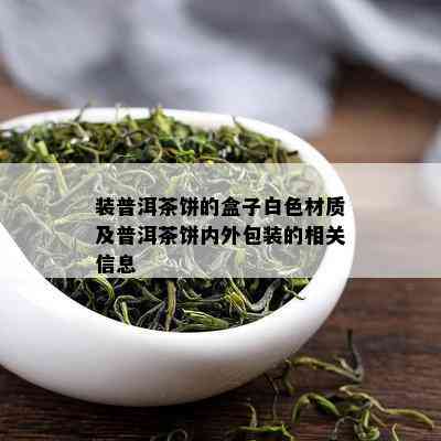 装普洱茶饼的盒子白色材质及普洱茶饼内外包装的相关信息