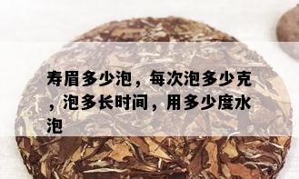 寿眉多少泡，每次泡多少克，泡多长时间，用多少度水泡