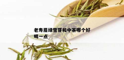 老寿眉绿雪芽和中茶哪个好喝一点