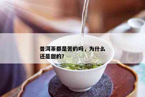 普洱茶都是苦的吗，为什么还是甜的？