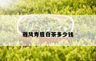 雅风寿眉白茶多少钱