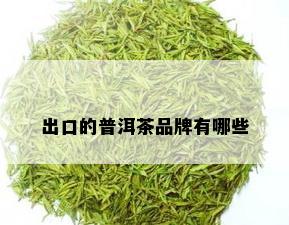 出口的普洱茶品牌有哪些