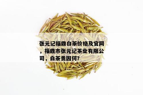 张元记福鼎白茶价格及官网，福鼎市张元记茶业有限公司，白茶贵因何？