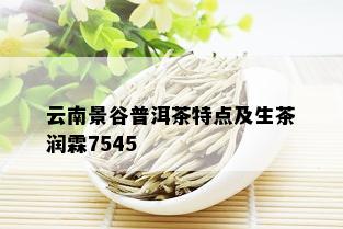 云南景谷普洱茶特点及生茶润霖7545