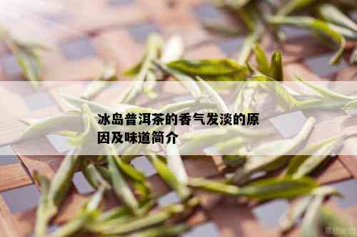 冰岛普洱茶的香气发淡的原因及味道简介