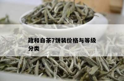 政和白茶7饼装价格与等级分类