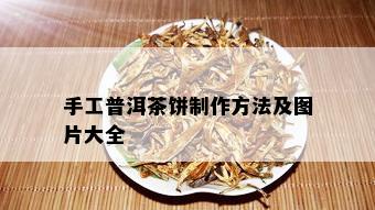 手工普洱茶饼制作方法及图片大全