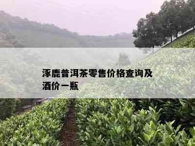 涿鹿普洱茶零售价格查询及价一瓶