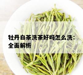 牡丹白茶洗茶好吗怎么洗：全面解析