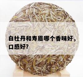 白杜丹和寿眉哪个香味好，口感好？