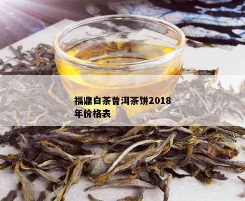 福鼎白茶普洱茶饼2018年价格表