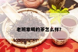 老班章喝的茶怎么样？