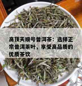 高顶天顺号普洱茶：选择正宗普洱茶叶，享受高品质的优质茶饮