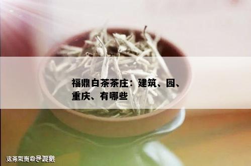 福鼎白茶茶庄：建筑、园、重庆、有哪些