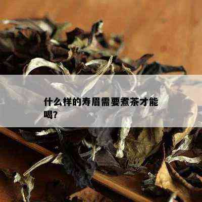 什么样的寿眉需要煮茶才能喝？