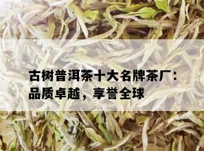 古树普洱茶十大名牌茶厂：品质卓越，享誉全球