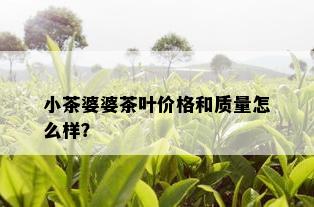 小茶婆婆茶叶价格和质量怎么样？