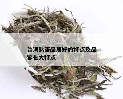 普洱熟茶品质好的特点及品鉴七大特点