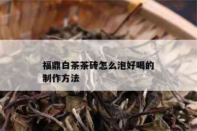 福鼎白茶茶砖怎么泡好喝的制作方法