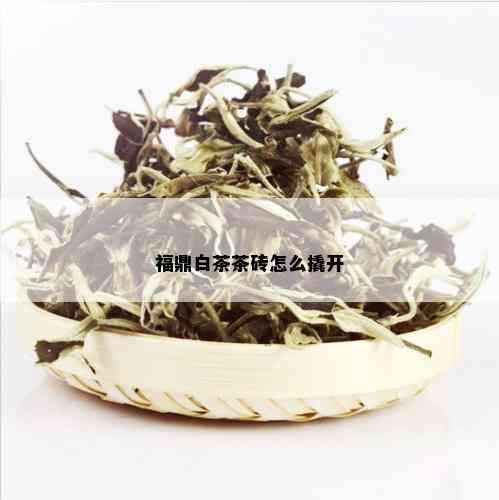 福鼎白茶茶砖怎么撬开