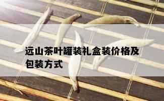 远山茶叶罐装礼盒装价格及包装方式