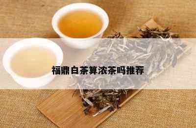 福鼎白茶算浓茶吗推荐