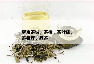 望京茶城，茶楼，茶叶店，茶餐厅，品茶