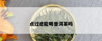 点过痣能喝普洱茶吗