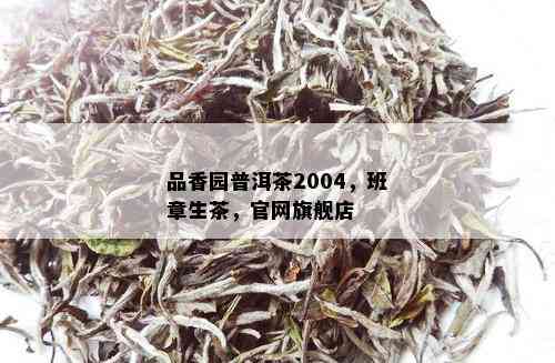 品香园普洱茶2004，班章生茶，官网旗舰店