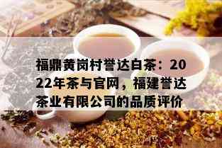 福鼎黄岗村誉达白茶：2022年茶与官网，福建誉达茶业有限公司的品质评价